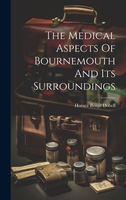 The Medical Aspects Of Bournemouth And Its Surroundings by Dobell, Horace Benge