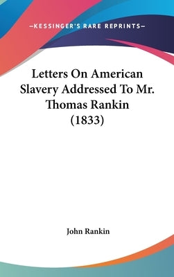 Letters On American Slavery Addressed To Mr. Thomas Rankin (1833) by Rankin, John