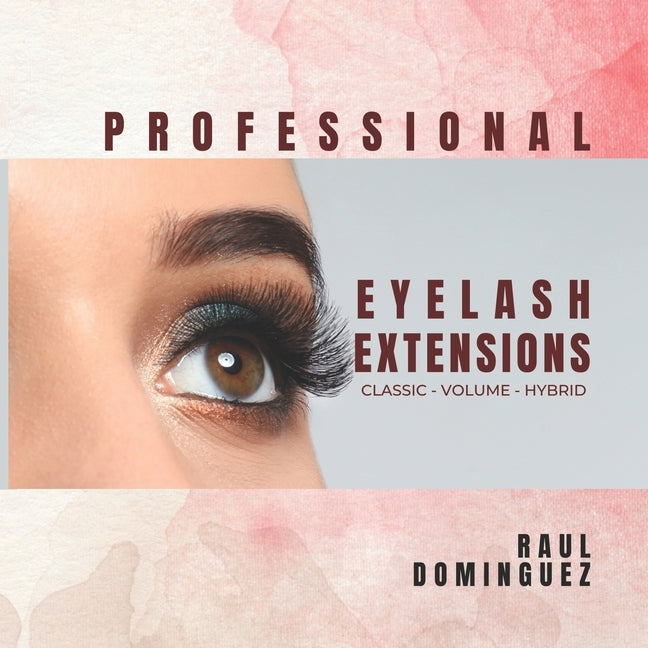 Professional Eyelash Extensions: Classic - Volume - Hybrid by Dominguez, Raul