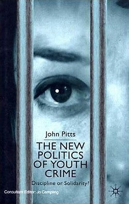 The New Politics of Youth Crime: Discipline or Solidarity? by Pitts, J.