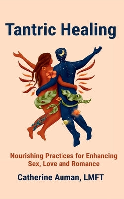 Tantric Healing: Nourishing Practices for Enhancing Sex, Love and Romance by Auman, Catherine