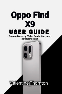 Oppo Find X9 User Guide: Camera Mastery, Video Production, and Troubleshooting by Thornton, Valentine