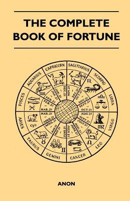The Complete Book of Fortune - A Comprehensive Survey of the Occult Sciences and Other Methods of Divination that have been Employed by Man Throughout by Anon