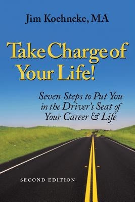 Take Charge Of Your Life: Seven Steps to Put You in the Driver's Seat of Your Career & Life by Koehneke, Jim