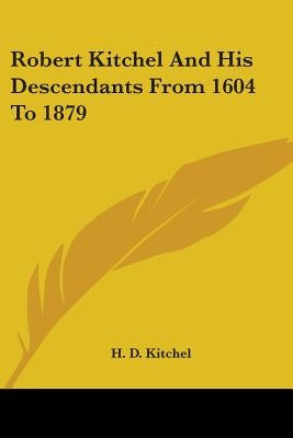 Robert Kitchel And His Descendants From 1604 To 1879 by Kitchel, H. D.