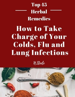 How To Take Charge of Your Colds, Flu and Lung Infections by N. Steele
