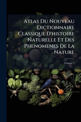 Atlas Du Nouveau Dictionnaire Classique D'histoire Naturelle Et Des Phenomenes De La Nature: D'après Les Dessins De Sainson Et Fries; Volume 2 by Anonymous