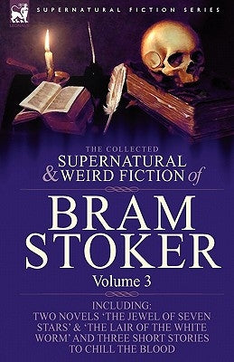 The Collected Supernatural and Weird Fiction of Bram Stoker: 3-Contains Two Novels 'The Jewel of Seven Stars' & 'The Lair of the White Worm' and Three by Stoker, Bram