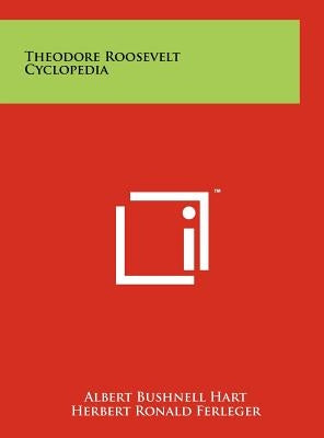 Theodore Roosevelt Cyclopedia by Hart, Albert Bushnell