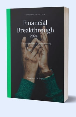40 Days Prayer Points For Financial Breakthrough 2024: A Spiritual Journey to Abundant Living and Lasting Wealth by Daniel, Reverend J. a.