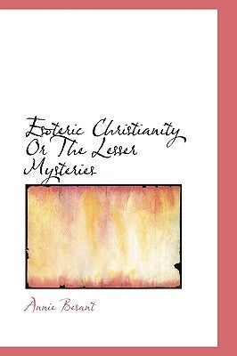 Esoteric Christianity Or The Lesser Mysteries by Besant, Annie
