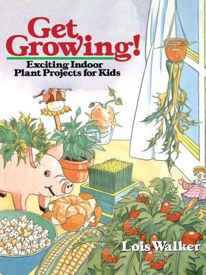 Get Growing!: Exciting Indoor Plant Projects for Kids by Walker, Lois