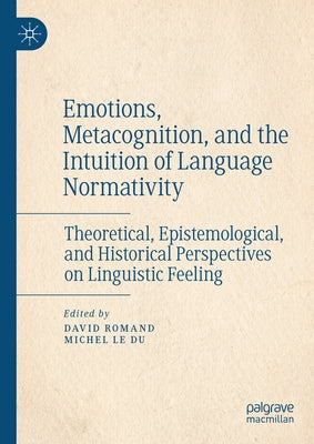 Emotions, Metacognition, and the Intuition of Language Normativity: Theoretical, Epistemological, and Historical Perspectives on Linguistic Feeling by Romand, David