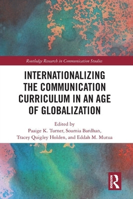Internationalizing the Communication Curriculum in an Age of Globalization by Turner, Paaige