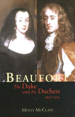 Beaufort: The Duke and His Duchess, 1657-1715 by McClain, Molly