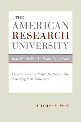 The American Research University from World War II to World Wide Web: Governments, the Private Sector, and the Emerging Meta-University Volume 1 by Vest, Charles M.