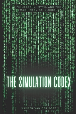 The Simulation Codex: Philosophy, Myth, and the Machinery of Illusion: from the matrix film series by Publishing, Reactive