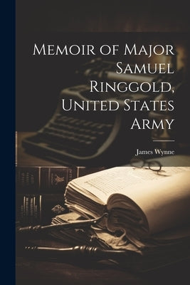 Memoir of Major Samuel Ringgold, United States Army by Wynne, James 1814-1871 [From Old Ca