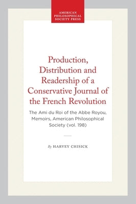Production, Distribution and Readership of a Conservative Journal of the French Revolution: The Ami Du Roi of the ABBE Royou, Memoirs, American Philos by Chisick, Harvey