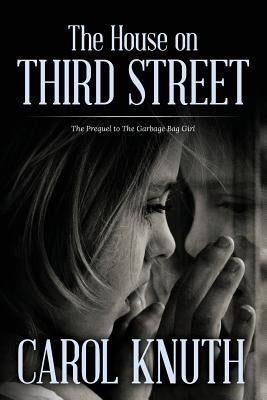 The House on Third Street: The Prequel to The Garbage Bag Girl by Knuth, Carol