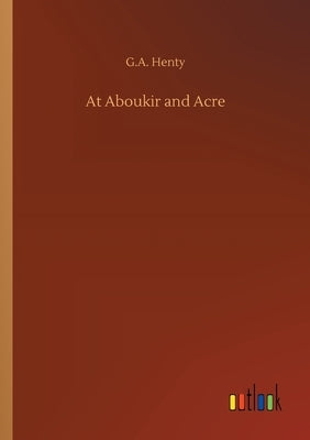 At Aboukir and Acre by Henty, G. a.