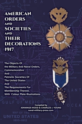 AMERICAN ORDERS and SOCIETIES and THEIR DECORATIONS 1917 The Objects Of the Military And Naval Orders, Commemorative And Patriotic Societies Of The Un by Jennings Hood & Charles J Young