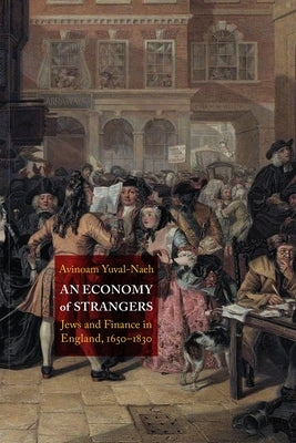 An Economy of Strangers: Jews and Finance in England, 1650-1830 by Yuval-Naeh, Avinoam