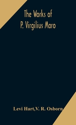 The works of P. Virgilius Maro: including the Aeneid, Bucolics and Georgics: with the original text reduced to the natural order of construction and i by Hart, Levi
