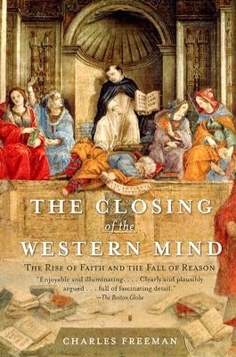 The Closing of the Western Mind: The Rise of Faith and the Fall of Reason by Freeman, Charles