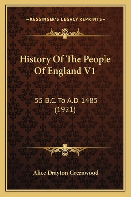 History Of The People Of England V1: 55 B.C. To A.D. 1485 (1921) by Greenwood, Alice Drayton