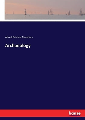 Archaeology by Maudslay, Alfred Percival