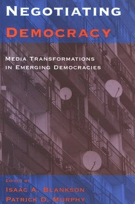 Negotiating Democracy: Media Transformations in Emerging Democracies by Blankson, Isaac A.