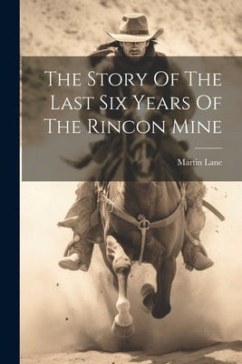 The Story Of The Last Six Years Of The Rincon Mine by Lane, Martin