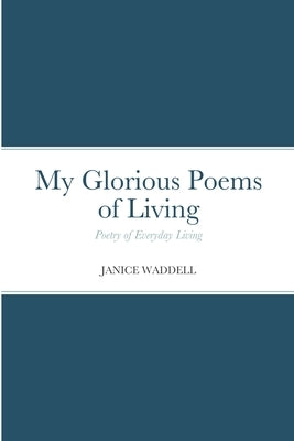 My Glorious Poems of Living: Poetry of everyday living by Waddell, Janice