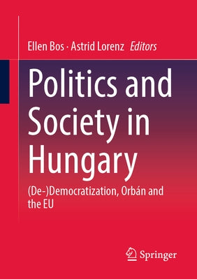 Politics and Society in Hungary: (De-)Democratization, Orbán and the Eu by Bos, Ellen