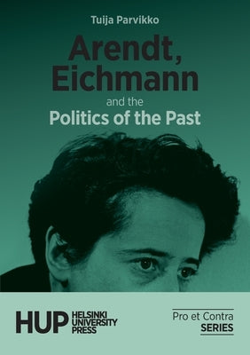 Arendt, Eichmann and the Politics of the Past by Parvikko, Tuija