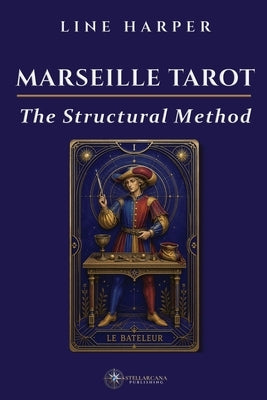 Marseille Tarot: A Clear, Systematic Guide to Reading the Tarot de Marseille Without Guesswork by Harper, Line