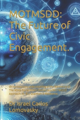 Motmsdd: The Future of Civic Engagement.: An introductory understanding of the Metaverse of The Minds Social Direct Democracy ( by Lomovasky, Israel Carlos
