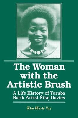 The Woman with the Artistic Brush: Life History of Yoruba Batik Nike Olaniyi Davies by Vaz, Kim Marie