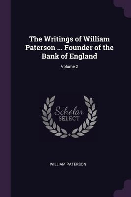 The Writings of William Paterson ... Founder of the Bank of England; Volume 2 by Paterson, William