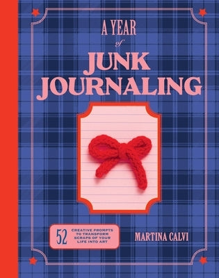 A Year of Junk Journaling: 52 Creative Prompts to Transform Scraps of Your Life Into Art by Calvi, Martina