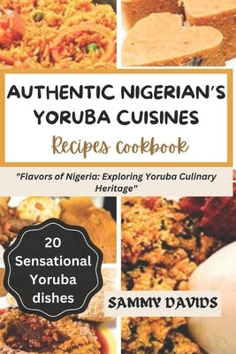 Authentic Nigerian's Yoruba Cuisines: "Flavors of Nigeria: Exploring Yoruba Culinary Heritage" by Davids, Sammy
