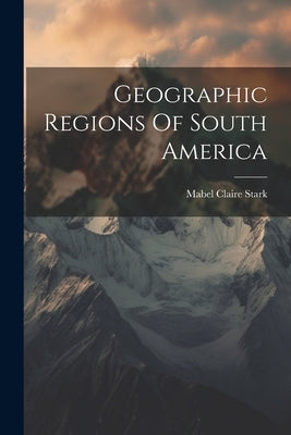 Geographic Regions Of South America by Stark, Mabel Claire