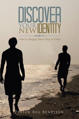 Discover Your New Identity: And Be Changed from Glory to Glory by Bendixen, Pastor Reg