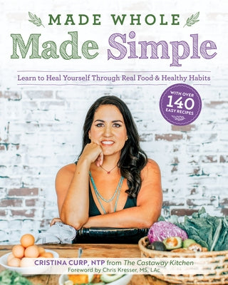 Made Whole Made Simple: Learn to Heal Yourself Through Real Food & Healthy Habits by Curp, Cristina