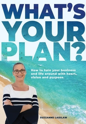 What's Your Plan?: How to turn your business and life around with heart, vision and purpose. by Laidlaw, Suzzanne