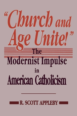 "Church and Age Unite!": The Modernist Impulse in American Catholicism by Appleby, R. Scott