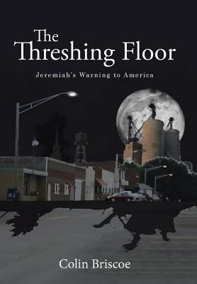 The Threshing Floor: Jeremiah's Warning to America by Briscoe, Colin