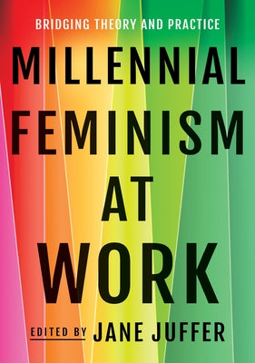 Millennial Feminism at Work: Bridging Theory and Practice by Juffer, Jane