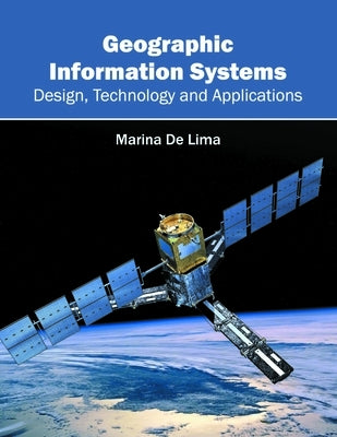 Geographic Information Systems: Design, Technology and Applications by De Lima, Marina
